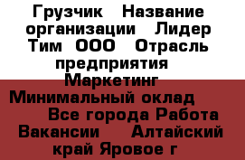 Грузчик › Название организации ­ Лидер Тим, ООО › Отрасль предприятия ­ Маркетинг › Минимальный оклад ­ 27 200 - Все города Работа » Вакансии   . Алтайский край,Яровое г.